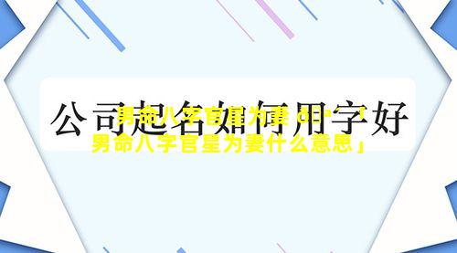 男命八字官星为妻 🪴 「男命八字官星为妻什么意思」